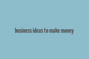 business ideas to make money