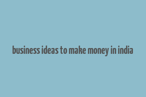 business ideas to make money in india