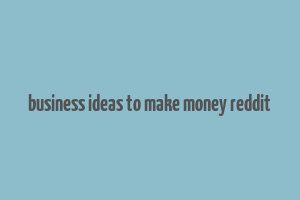 business ideas to make money reddit