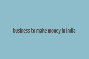 business to make money in india