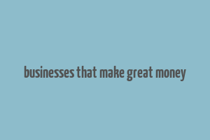 businesses that make great money