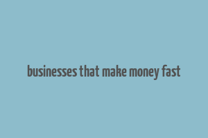 businesses that make money fast