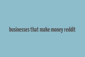 businesses that make money reddit