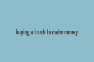 buying a truck to make money