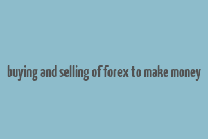 buying and selling of forex to make money