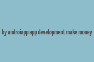 by androiapp app development make money