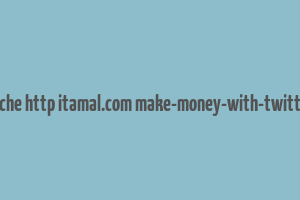 cache http itamal.com make-money-with-twitter