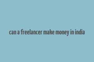 can a freelancer make money in india