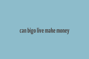 can bigo live make money