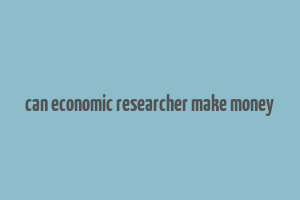 can economic researcher make money