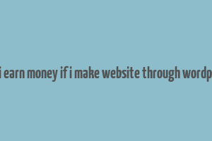 can i earn money if i make website through wordpress