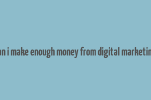 can i make enough money from digital marketing