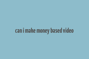 can i make money based video