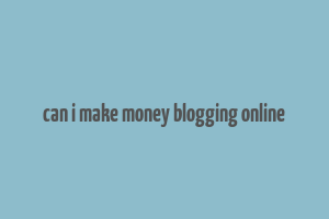 can i make money blogging online