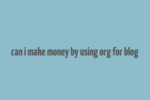 can i make money by using org for blog