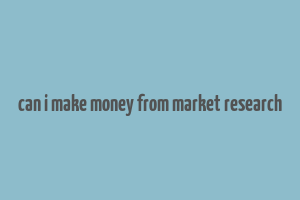 can i make money from market research