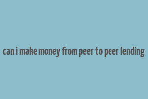 can i make money from peer to peer lending