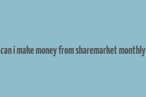 can i make money from sharemarket monthly