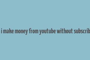 can i make money from youtube without subscribers