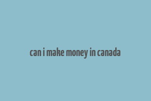 can i make money in canada