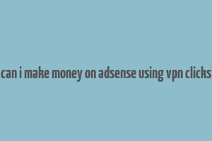 can i make money on adsense using vpn clicks