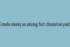 can i make money on amzing fact channel on youtube