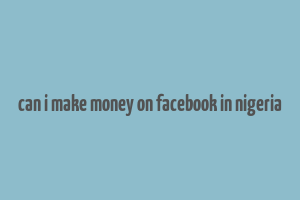 can i make money on facebook in nigeria