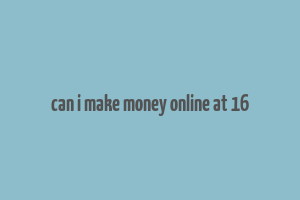 can i make money online at 16