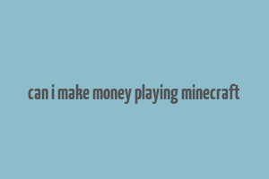 can i make money playing minecraft