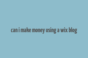 can i make money using a wix blog