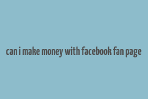 can i make money with facebook fan page