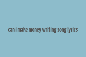 can i make money writing song lyrics