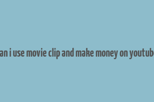 can i use movie clip and make money on youtube