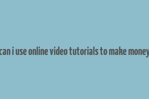 can i use online video tutorials to make money