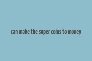 can make the super coins to money