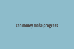 can money make progress