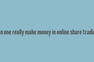 can one really make money in online share trading