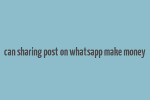 can sharing post on whatsapp make money