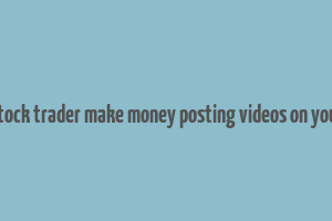 can stock trader make money posting videos on youtube