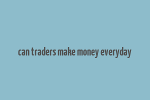 can traders make money everyday