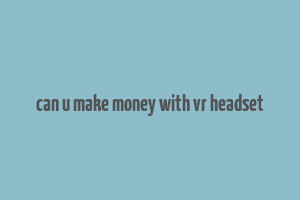 can u make money with vr headset