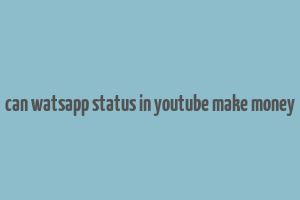 can watsapp status in youtube make money