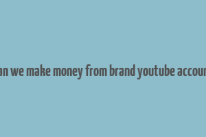 can we make money from brand youtube account