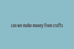 can we make money from crafts