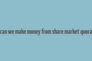 can we make money from share market quora