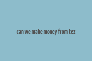 can we make money from tez