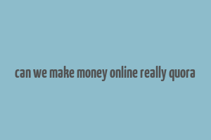 can we make money online really quora