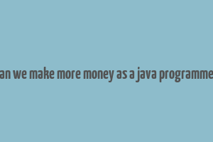 can we make more money as a java programmer