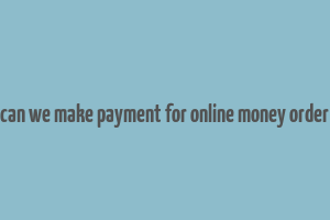 can we make payment for online money order