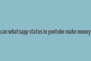 can whatsapp status in youtube make money